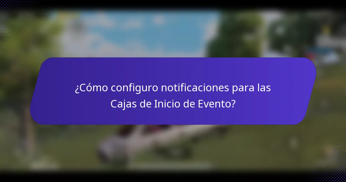 ¿Cómo configuro notificaciones para las Cajas de Inicio de Evento?