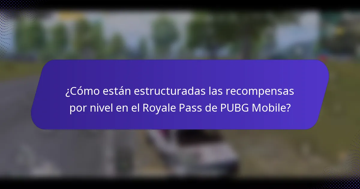 ¿Cómo están estructuradas las recompensas por nivel en el Royale Pass de PUBG Mobile?