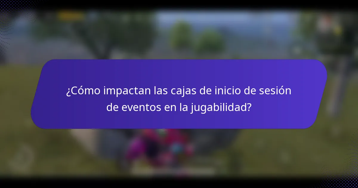 ¿Cómo impactan las cajas de inicio de sesión de eventos en la jugabilidad?