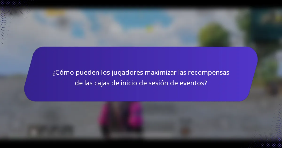 ¿Cómo pueden los jugadores maximizar las recompensas de las cajas de inicio de sesión de eventos?