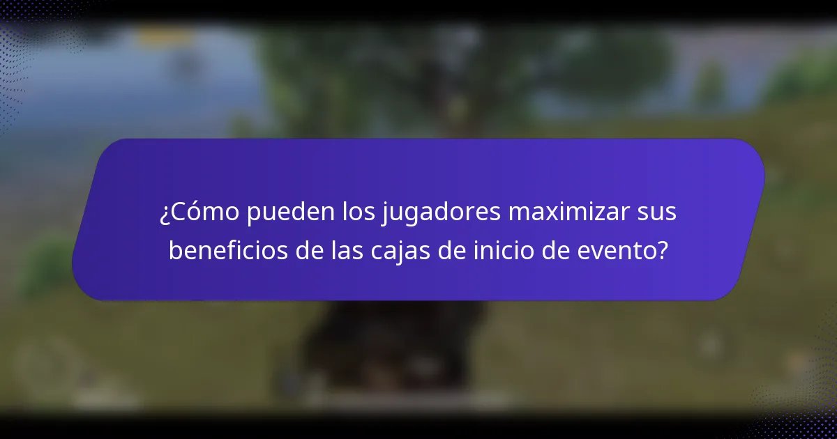 ¿Cómo pueden los jugadores maximizar sus beneficios de las cajas de inicio de evento?