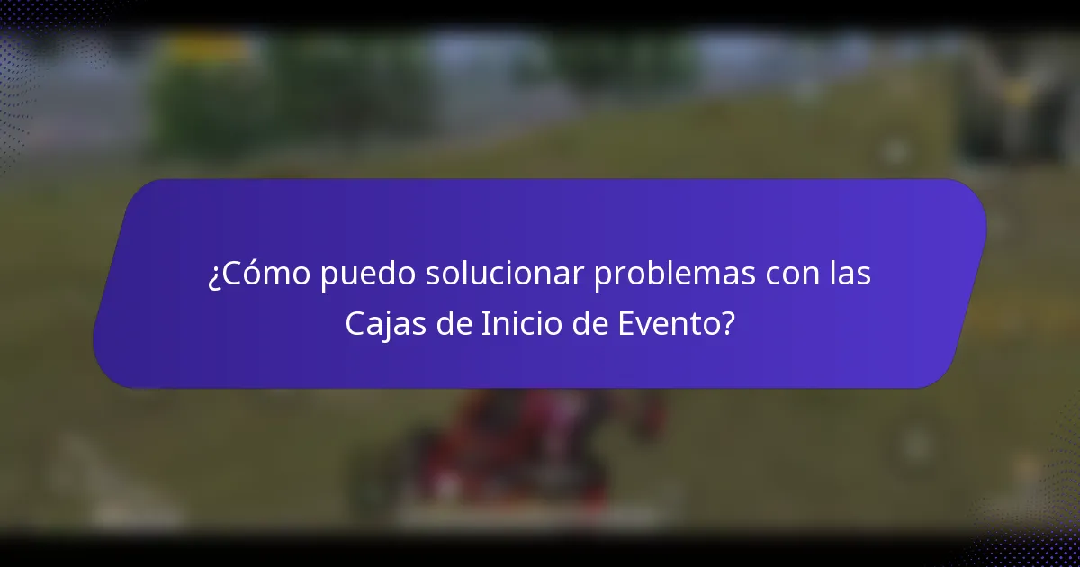 ¿Cómo puedo solucionar problemas con las Cajas de Inicio de Evento?