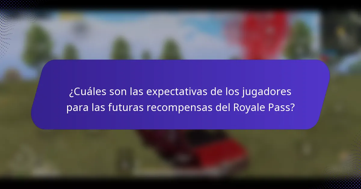 ¿Cuáles son las expectativas de los jugadores para las futuras recompensas del Royale Pass?