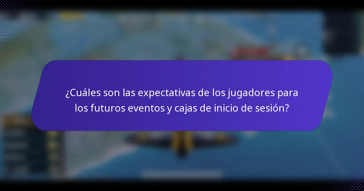¿Cuáles son las expectativas de los jugadores para los futuros eventos y cajas de inicio de sesión?
