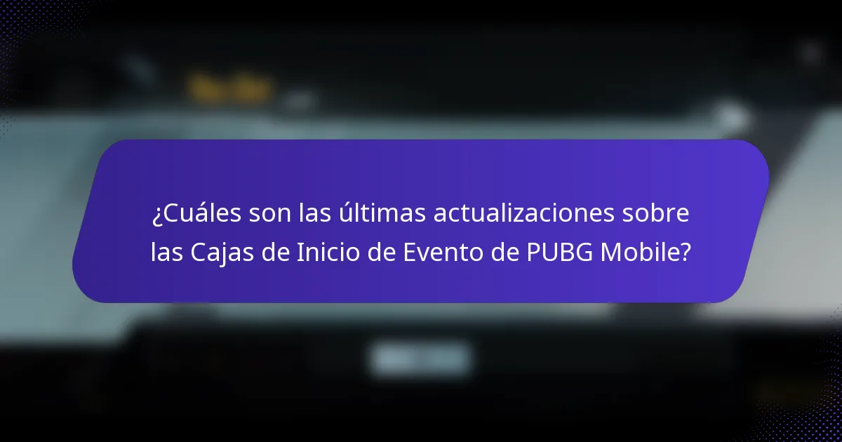 ¿Cuáles son las últimas actualizaciones sobre las Cajas de Inicio de Evento de PUBG Mobile?