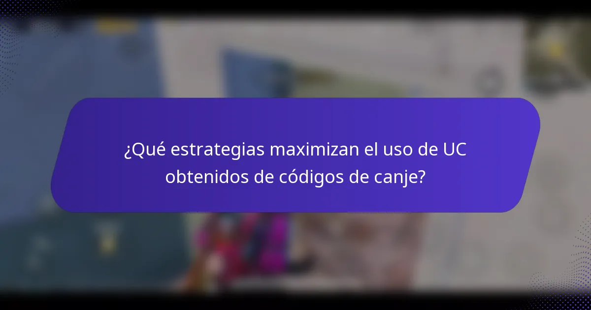 ¿Qué estrategias maximizan el uso de UC obtenidos de códigos de canje?