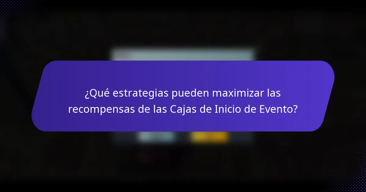 ¿Qué estrategias pueden maximizar las recompensas de las Cajas de Inicio de Evento?