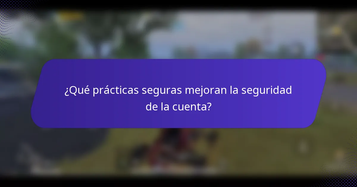 ¿Qué prácticas seguras mejoran la seguridad de la cuenta?